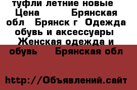 туфли летние новые › Цена ­ 850 - Брянская обл., Брянск г. Одежда, обувь и аксессуары » Женская одежда и обувь   . Брянская обл.